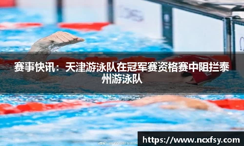 赛事快讯：天津游泳队在冠军赛资格赛中阻拦泰州游泳队