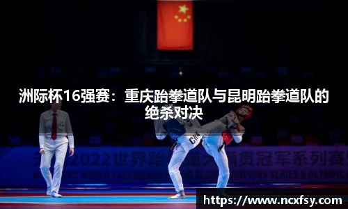 洲际杯16强赛：重庆跆拳道队与昆明跆拳道队的绝杀对决