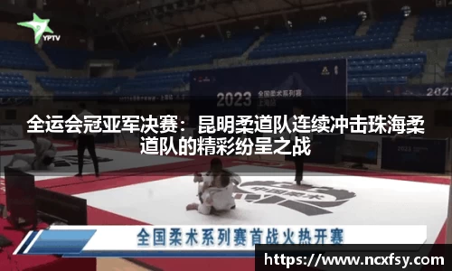全运会冠亚军决赛：昆明柔道队连续冲击珠海柔道队的精彩纷呈之战