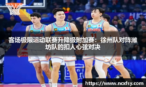 客场极限运动联赛升降级附加赛：徐州队对阵潍坊队的扣人心弦对决
