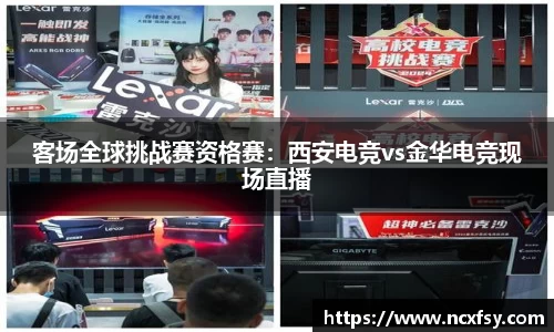 客场全球挑战赛资格赛：西安电竞vs金华电竞现场直播