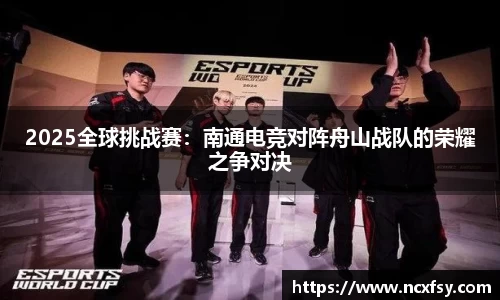 2025全球挑战赛：南通电竞对阵舟山战队的荣耀之争对决